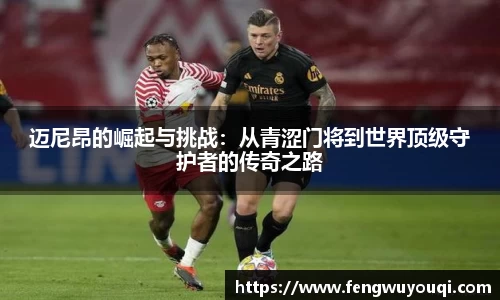迈尼昂的崛起与挑战：从青涩门将到世界顶级守护者的传奇之路