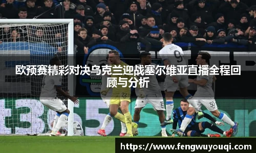 欧预赛精彩对决乌克兰迎战塞尔维亚直播全程回顾与分析