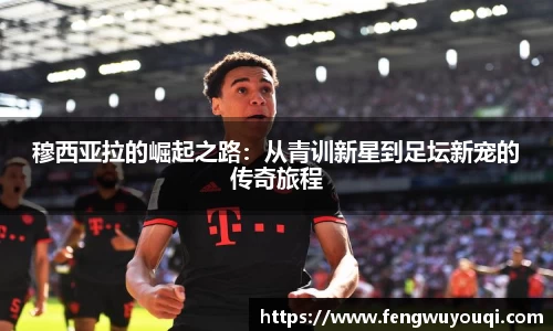 穆西亚拉的崛起之路：从青训新星到足坛新宠的传奇旅程
