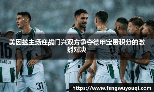 美因兹主场迎战门兴双方争夺德甲宝贵积分的激烈对决