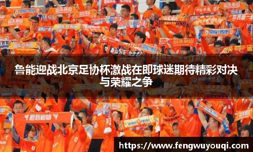 鲁能迎战北京足协杯激战在即球迷期待精彩对决与荣耀之争