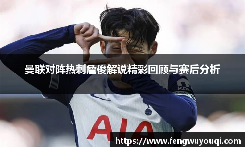 曼联对阵热刺詹俊解说精彩回顾与赛后分析