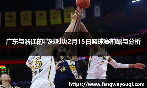 广东与浙江的精彩对决2月15日篮球赛前瞻与分析