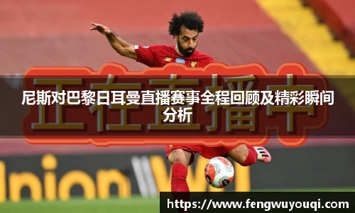 尼斯对巴黎日耳曼直播赛事全程回顾及精彩瞬间分析