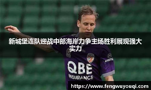 新城堡连队迎战中部海岸力争主场胜利展现强大实力