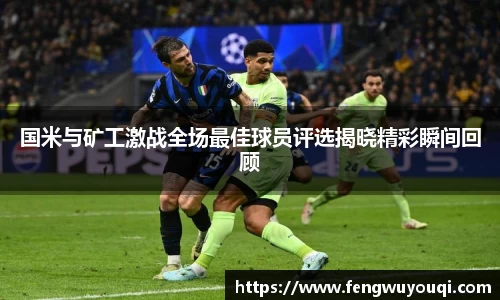 国米与矿工激战全场最佳球员评选揭晓精彩瞬间回顾