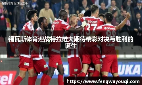 锡瓦斯体育迎战特拉维夫期待精彩对决与胜利的诞生