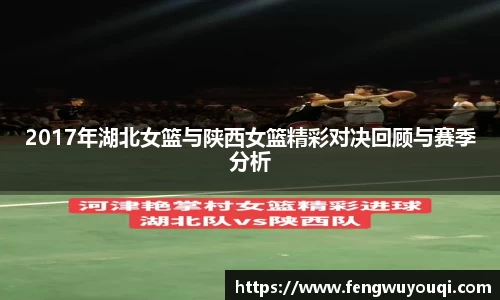 2017年湖北女篮与陕西女篮精彩对决回顾与赛季分析