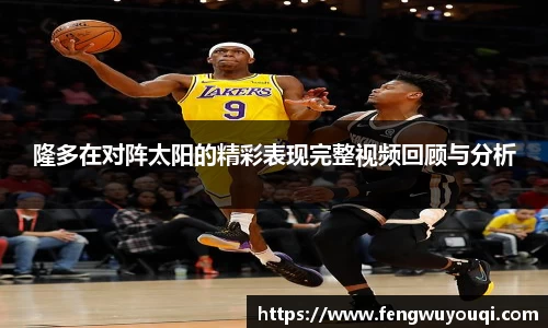 隆多在对阵太阳的精彩表现完整视频回顾与分析